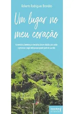 Capa do livro Um lugar no meu coração: as memórias, lembranças e tentativas de um cidadão, para cuidar e preservar o lugar onde passou grande parte de sua vida - Roberto Rodrigues Brandão