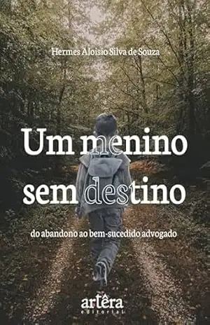 Um Menino sem Destino: Do Abandono ao Bem–Sucedido Advogado – Hermes Aloisio Silva de Souza Um Menino sem Destino: Do Abandono ao Bem–Sucedido Advogado – Hermes Aloisio Silva de Souza