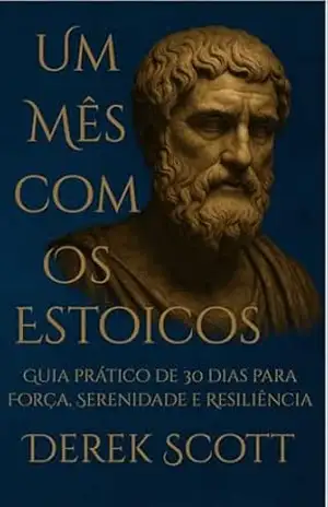 Capa do livro Um Mês Com os Estoicos: Guia prático de 30 dias para Força, Serenidade e Resiliência - Derek Scott