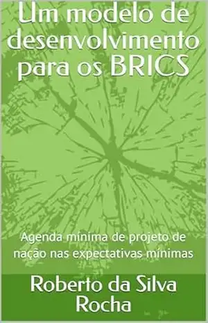 Um modelo de desenvolvimento para os BRICS: Agenda mínima de projeto de nação nas expectativas mínimas – Roberto da Silva Rocha