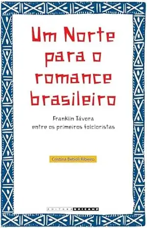 Um norte para o romance: Franklin Távora entre os primeiros folcloristas – Cristina Betioli Ribeiro Um norte para o romance: Franklin Távora entre os primeiros folcloristas – Cristina Betioli Ribeiro