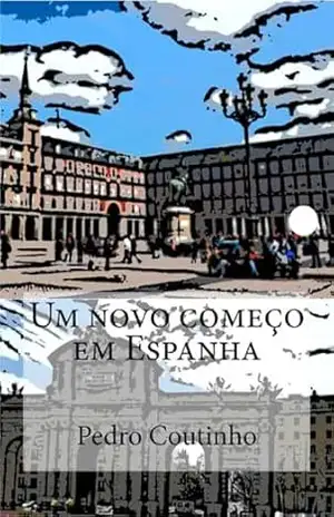 Um novo começo em Espanha: Desventuras dum portuense em Espanha (Aventuras dum Portuense Livro 1) – Pedro Coutinho