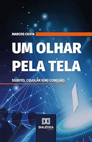 Capa do livro Um olhar pela tela: sujeito, celular e(m) conexão - Marcos Costa
