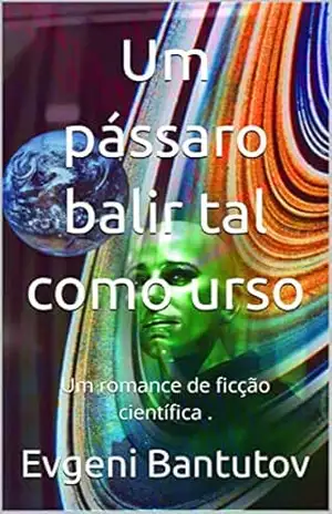 Um pássaro balir tal como urso: Um romance de ficção científica . – Evgeni Bantutov