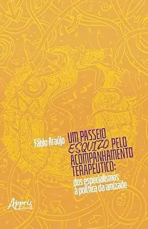 Um Passeio ESQUIZO pelo Acompanhamento Terapêutico: Dos Especialismos à Política da Amizade – Fábio Araújo