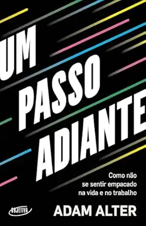 Um passo adiante: Como não se sentir empacado na vida e no trabalho – Adam Alter