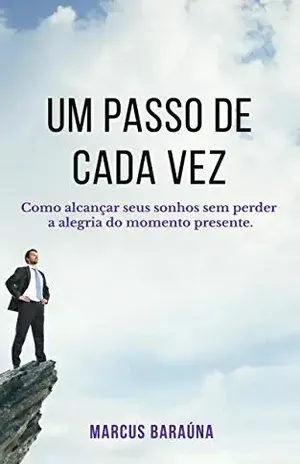 UM PASSO DE CADA VEZ: Como alcançar seus sonhos sem perder a alegria do momento presente. - Marcus Baraúna UM PASSO DE CADA VEZ: Como alcançar seus sonhos sem perder a alegria do momento presente. - Marcus Baraúna