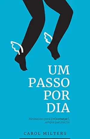 Um passo por dia: Meditações para (re)começar, sempre que preciso – Carol Milters Um passo por dia: Meditações para (re)começar, sempre que preciso – Carol Milters