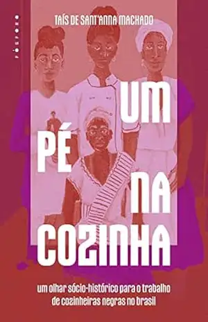 Capa do livro Um Pé na Cozinha: um olhar sócio–histórico para o trabalho de cozinheiras negras no Brasil - Taís de Sant'Anna Machado