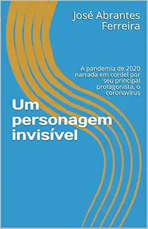 Um personagem invisível: A pandemia de 2020 narrada em cordel por seu principal protagonista, o coronavírus – José Abrantes Ferreira Um personagem invisível: A pandemia de 2020 narrada em cordel por seu principal protagonista, o coronavírus – José Abrantes Ferreira