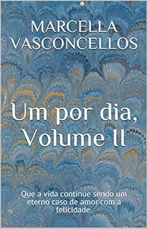 Um por dia, Volume II: Que a vida continue sendo um eterno caso de amor com a felicidade. – Marcella Vasconcellos
