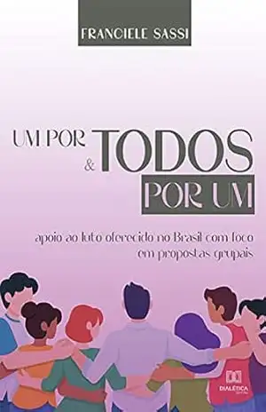 Capa do livro Um por todos e todos por um: apoio ao luto oferecido no Brasil com foco em propostas grupais - Franciele Sassi