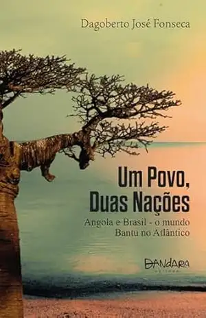 Um povo, duas nações: Angola e Brasil – o mundo Bantu no Atlântico – Dagoberto José Fonseca Um povo, duas nações: Angola e Brasil – o mundo Bantu no Atlântico – Dagoberto José Fonseca