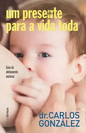 Capa do livro Um presente para a vida toda: guia de aleitamento materno - Carlos González