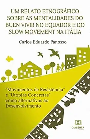 Um relato etnográfico sobre as mentalidades do Buen Vivir no Equador e do Slow Movement na Itália: ”Movimentos de Resistência” e ”Utopias Concretas” como alternativas ao Desenvolvimento – Carlos Eduardo Panosso Um relato etnográfico sobre as mentalidades do Buen Vivir no Equador e do Slow Movement na Itália: ”Movimentos de Resistência” e ”Utopias Concretas” como alternativas ao Desenvolvimento – Carlos Eduardo Panosso