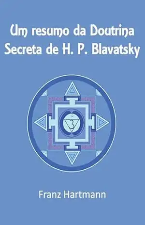 Um Resumo da Doutrina Secreta de H. P. Blavatsky – Franz Hartmann Um Resumo da Doutrina Secreta de H. P. Blavatsky – Franz Hartmann