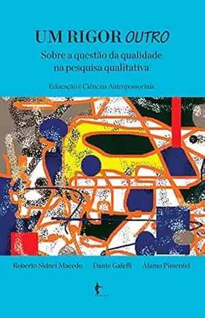 Um rigor outro sobre a qualidade na pesquisa qualitativa: educação e ciências humanas – Roberto Sidnei Macedo
