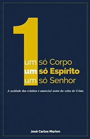 UM SÓ CORPO, UM SÓ ESPÍRITO, UM SÓ SENHOR: A Unidade do Corpo de Cristo – José Carlos Marion