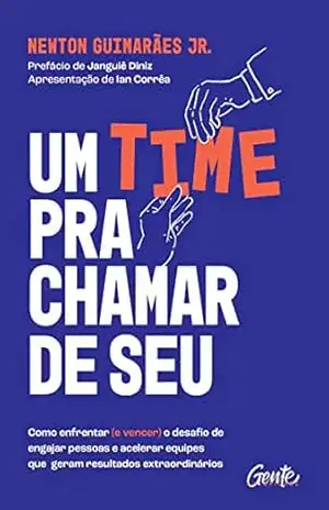 Capa do livro Um time pra chamar de seu!: Como enfrentar (e vencer) o desafio de engajar pessoas e acelerar equipes que geram resultados extraordinários - Newton Junior