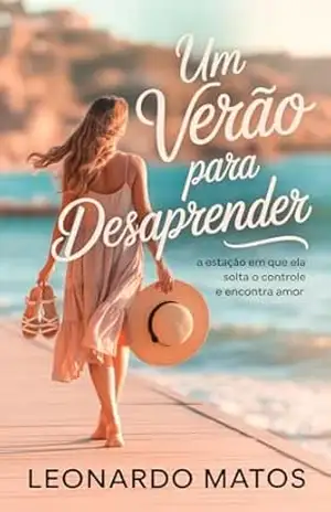 Um Verão para Desaprender: a estação em que ela solta o controle e encontra amor – Leonardo Matos Um Verão para Desaprender: a estação em que ela solta o controle e encontra amor – Leonardo Matos