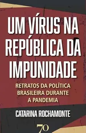 Um Vírus na República da Impunidade: Retratos da Política Brasileira Durante a Pandemia – Catarina Rochamonte