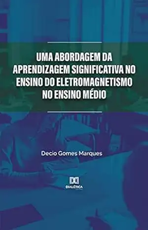 Capa do livro Uma abordagem da Aprendizagem Significativa no ensino do Eletromagnetismo no Ensino Médio - Decio Gomes Marques