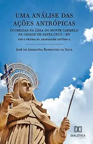 Uma análise das ações antrópicas ocorridas na área do Monte Carmelo na cidade de Santa Cruz – RN: sob o prisma da abordagem sistêmica - José de Arimatéia Rodrigues da Silva