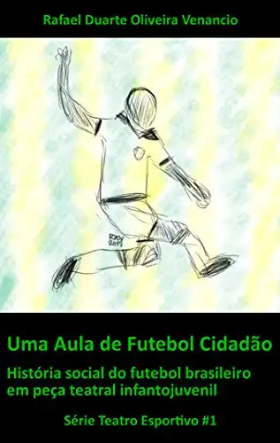 Baixar Uma Aula de Futebol Cidadão: História social do futebol brasileiro em peça teatral infantojuvenil (Teatro Esportivo Livro 1) pdf, epub, mobi, eBook