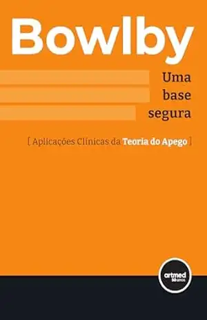 Uma Base Segura: Aplicações Clínicas da Teoria do Apego – John Bowlby Uma Base Segura: Aplicações Clínicas da Teoria do Apego – John Bowlby