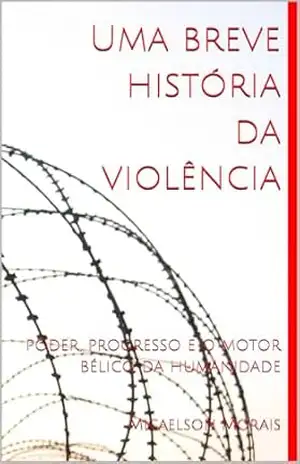 Capa do livro Uma breve história da violência: poder, progresso e o motor bélico da humanidade - Micaelson Morais