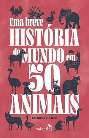 Uma breve história do mundo em 50 animais – Jacob F. Field Uma breve história do mundo em 50 animais – Jacob F. Field