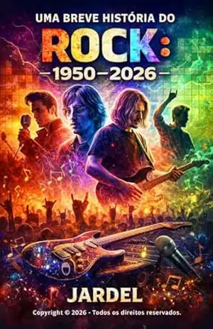 UMA BREVE HISTÓRIA DO ROCK: Das Origens aos Dias Atuais – JARDEL ALVES UMA BREVE HISTÓRIA DO ROCK: Das Origens aos Dias Atuais – JARDEL ALVES