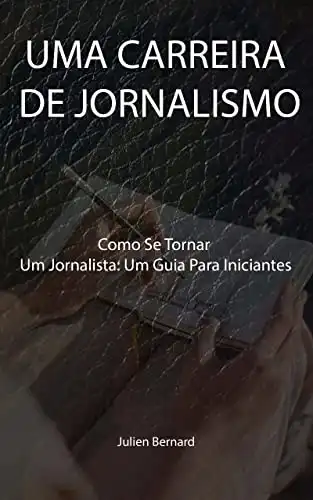 Baixar UMA CARREIRA DE JORNALISMO: Como Se Tornar Um Jornalista: Um Guia Para Iniciantes pdf, epub, mobi, eBook