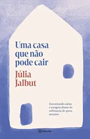 Capa do livro Uma casa que não pode cair: Encontrando calma e coragem diante do sofrimento de quem amamos - Júlia Jalbut