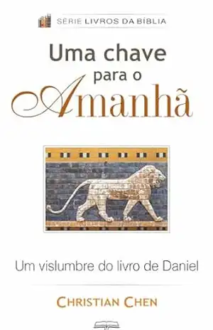 Uma Chave para o Amanhã: Um Vislumbre do Livro de Daniel (Livros da Bíblia) – Christian Chen Uma Chave para o Amanhã: Um Vislumbre do Livro de Daniel (Livros da Bíblia) – Christian Chen