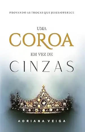 Capa do livro Uma Coroa em vez de Cinzas: Provando as trocas que Jesus oferece - Adriana Veiga