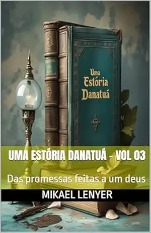 Capa do livro UMA ESTÓRIA DANATUÁ – Vol 03: Das promessas feitas a um deus - Mikael Lenyer