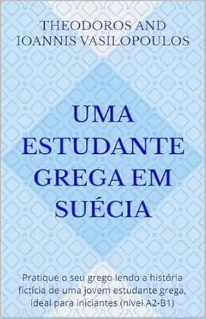 Uma estudante grega em Suécia: Pratique o seu grego lendo a história fictícia de uma jovem estudante grega, ideal para iniciantes (nível A2–B1) – Theodoros e Ioannis Vasilopoulos