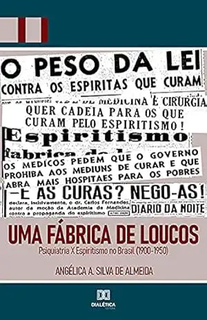 Capa do livro Uma Fábrica de Loucos: Psiquiatria X Espiritismo no Brasil (1900– 1950) - Angélica A. Silva de Almeida