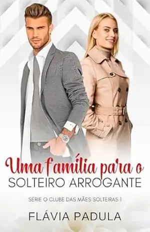 Uma Família para o Solteiro Arrogante (Clube das Mães Solteiras Livro 1) – Flávia  Padula