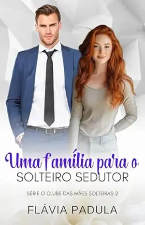 Uma Família para o Solteiro Sedutor (Clube das Mães Solteiras Livro 2) – Flávia  Padula