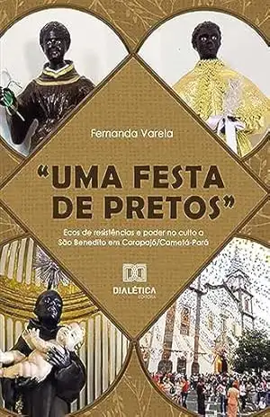 ”Uma festa de pretos”: ecos de resistências e poder no culto a São Benedito em Carapajó/Cametá–Pará – Fernanda Varela ”Uma festa de pretos”: ecos de resistências e poder no culto a São Benedito em Carapajó/Cametá–Pará – Fernanda Varela