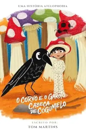 Uma História ATELOPHOBIA: O Corvo e o Garoto Cabeça de Cogumelo (Conto) – Tom Martins