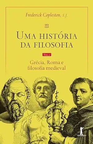 Uma História Da Filosofia – Vol. I – Grécia, Roma e filosofia medieval – Frederick Copleston