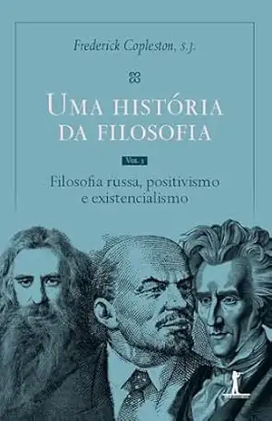 Uma história da filosofia – Vol. V – Filosofia russa, positivismo e existencialismo – Frederick Copleston