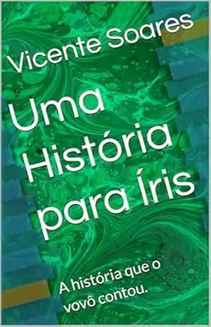 Uma História para Íris – Vicente Soares Uma História para Íris – Vicente Soares