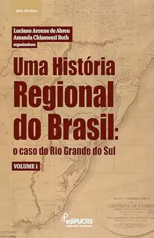 Uma História Regional do Brasil:: o caso do Rio Grande do Sul – Volume 1 – Amanda Chiamenti Both