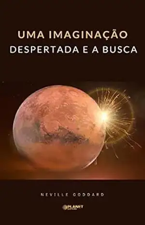 Uma imaginação despertada e a busca (traduzido) – Neville Goddard