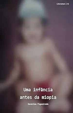 Uma infância antes da miopia – Severino Figueiredo Uma infância antes da miopia – Severino Figueiredo
