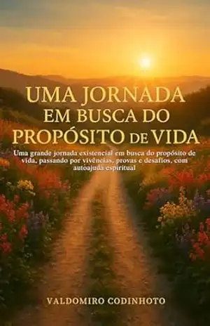 Capa do livro UMA JORNADA EM BUSCA DO PROPÓSITO DE VIDA: Uma grande jornada existencial em busca do propósito de vida, passando por vivências, provas e desafios, com ajuda espiritual - VALDOMIRO CODINHOTO